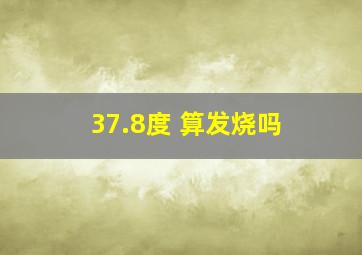 37.8度 算发烧吗